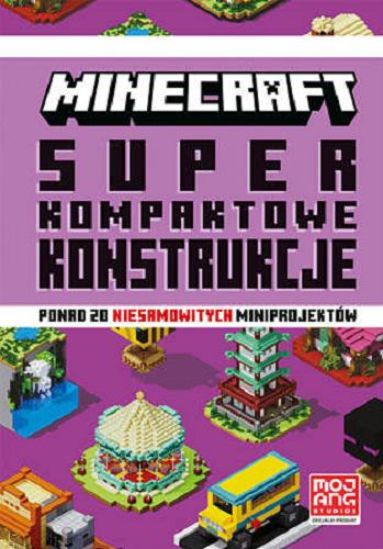 Okładka  Minecraft : super kompaktowe konstrukcje : ponad 20 niesamowitych miniprojektów / [tłumaczenie: Anna Hikiert] ; Mojang Studios.