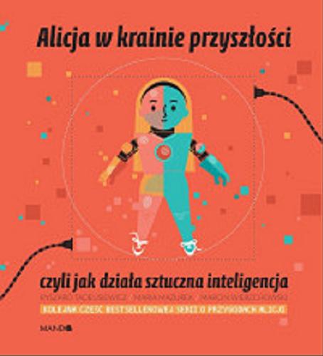 Okładka  Alicja w krainie przyszłości : czyli Jak działa sztuczna inteligencja / Ryszard Tadeusiewicz, Maria Mazurek, Marcin Wierzchowski.
