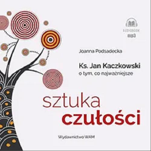 Okładka książki Ks. Jan Kaczkowski o tym, co najważniejsze : Sztuka czułości : [ Dokument dźwiękowy ] : Sztuka czułości / Joanna Podsadecka.