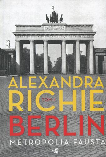 Okładka książki Berlin : metropolia Fausta. T. 1 / Alexandra Richie ; przełożyła Zofia Kunert.