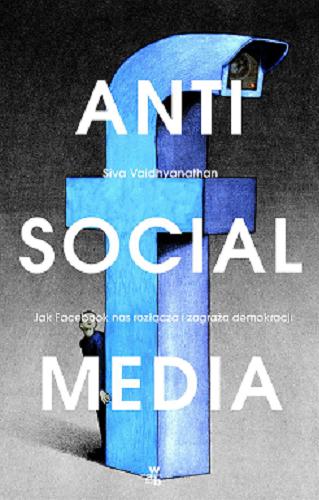Okładka książki Anti social media : jak facebook oddala nas od siebie i zagraża demokracji / Siva Vaidhyanathan ; przełożyły Weronika Mincer i Katarzyna Sosnowska.