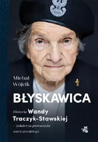 Okładka książki Błyskawica : historia Wandy Traczyk-Stawskiej żołnierza powstania warszawskiego / Michał Wójcik.