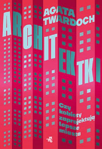 Okładka  Architektki : czy kobiety zaprojektują lepsze miasta? / Agata Twardoch.