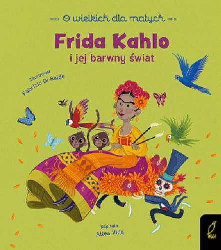 Okładka książki Frida Kahlo i jej barwny świat / napisała Altea Villa ; zilustrował Fabrizio Di Baldo ; [tłumaczenie: Anna Paszkiewicz].