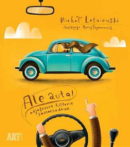 Okładka książki Ale auta! : odjazdowe historie samochodowe / Michał Leśniewski ; ilustracje Maciej Szymanowicz.
