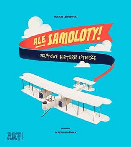 Okładka książki Ale samoloty! : odlotowe historie lotnicze / Michał Leśniewski ; zilustrował Maciek Blaźniak.