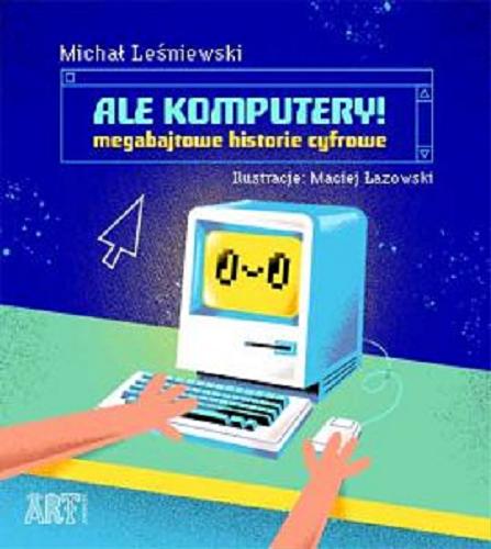 Okładka książki Ale komputery! : megabajtowe historie cyfrowe / Michał Leśniewski ; ilustracje: Maciej Łazowski.
