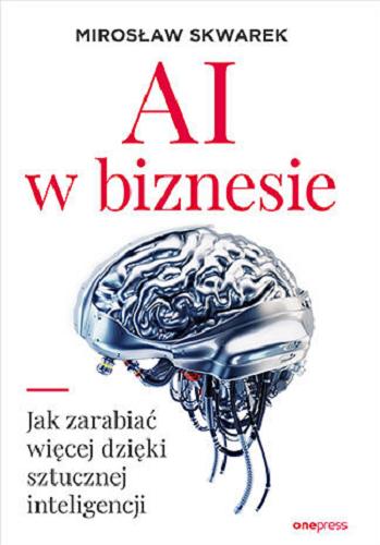Okładka  AI w biznesie : jak zarabiać więcej dzięki sztucznej inteligencji / Marek Skwarek.