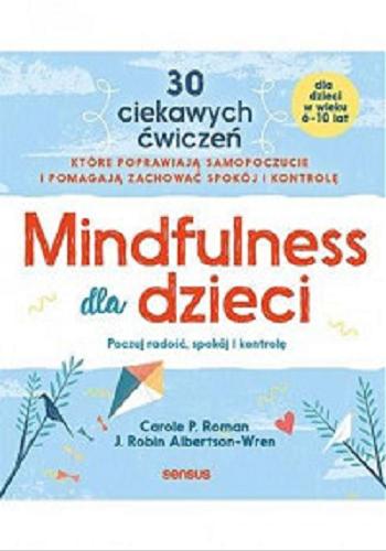 Okładka książki Mindfulness dla dzieci : poczuj radość, spokój i kontrolę / Carole P. Roman, J. Robin Albertson-Wren ; przekład Joanna Sugiero.