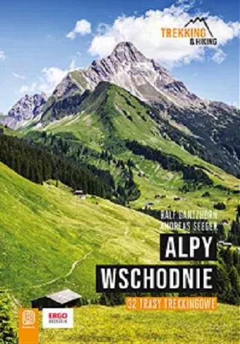 Okładka  Alpy Wschodnie : 32 trasy trekkingowe / Ralf Gantzhorn, Andreas Seeger ; tłumaczenie Piotr Wawrowski.