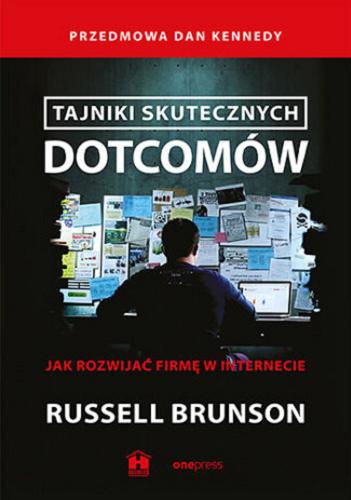 Okładka książki Tajniki skutecznych dotcomów : jak rozwijać firmę w internecie / Russell Brunson ; przedmowa Dan Kennedy ; przekład: Leszek Sielicki.