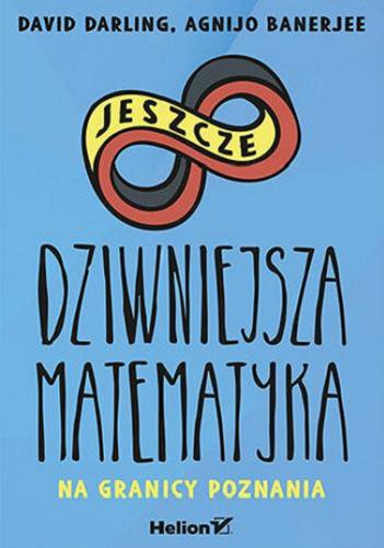Okładka książki Jeszcze dziwniejsza matematyka : na granicy poznania / David Darling, Agnijo Banerjee ; przekład: Marcin Machnik.