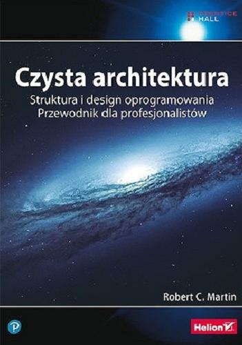 Okładka książki Czysta architektura : struktura i design oprogramowania : przewodnik dla profesjonalistów / Robert C. Martin ; przekład: Wojciech Moch.