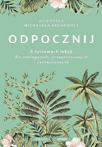 Okładka książki Odpocznij : 5 życiowych lekcji dla zabieganych, przepracowanych i zestresowanych / Agnieszka Michalska-Rechowicz.