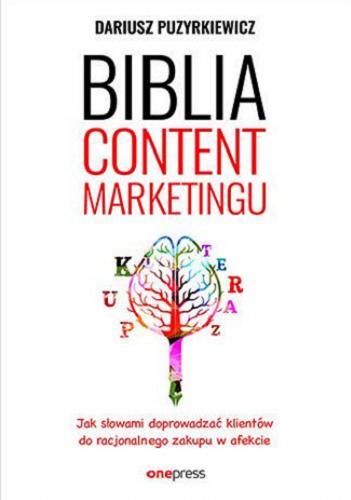 Okładka książki Biblia content marketingu : jak słowami doprowadzać klientów do racjonalnego zakupu w afekcie / Dariusz Puzyrkiewicz.