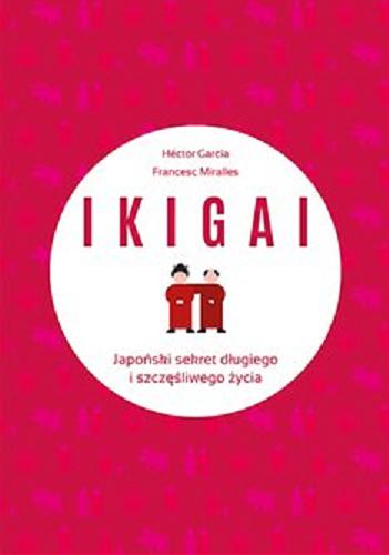Okładka książki Ikigai : [E-book] japoński sekret długiego i szczęśliwego życia / Héctor García, Francesc Miralles ; przełożyła Katarzyna Mojkowska.