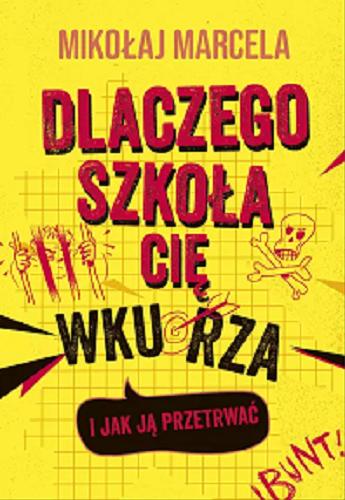 Okładka książki Dlaczego szkoła cię wkurza i jak ją przetrwać / Mikołaj Marcela ; [projekt graficzny, ilustracje: Marta Krzywicka].