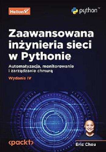 Okładka książki Zaawansowana inżynieria sieci w Pythonie : automatyzacja, monitorowanie i zarządzanie chmurą / Eric Chou ; przekład: Piotr Rajca.
