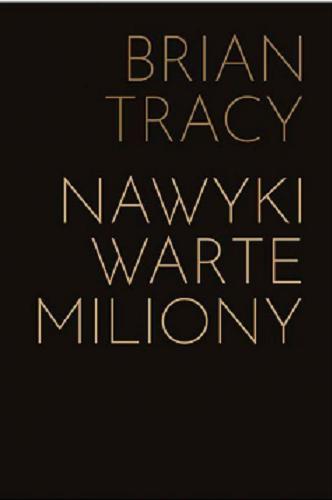 Okładka książki Nawyki warte miliony : jak nauczyć się zachowań przynoszących bogactwo / Brian Tracy ; [tłumaczenie: Joanna Sugiero].