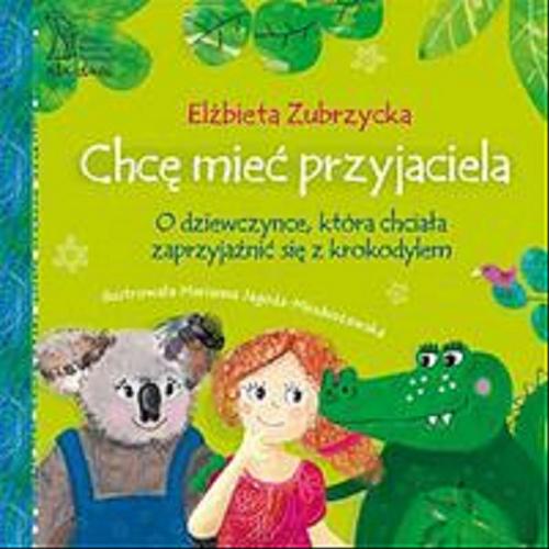 Okładka książki Chcę mieć przyjaciela : o dziewczynce, która chciała zaprzyjaźnić się z krokodylem / Elżbieta Zubrzycka ; ilustrowała Marianna Jagoda-Mioduszewska.
