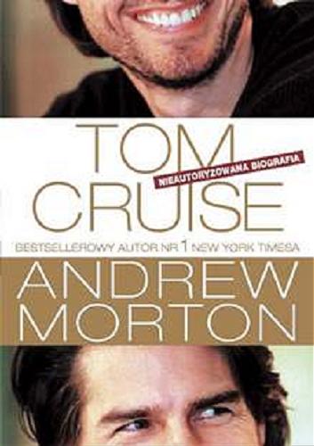 Okładka książki Tom Cruise :  nieautoryzowana biografia / Andrew Morton ; [tł. z ang. Małgorzata Fabianowska, Janusz Maćczak, Ewa Wierzbicka].