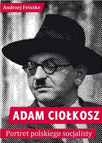 Okładka książki Adam Ciołkosz : portret polskiego socjalisty / Andrzej Friszke.