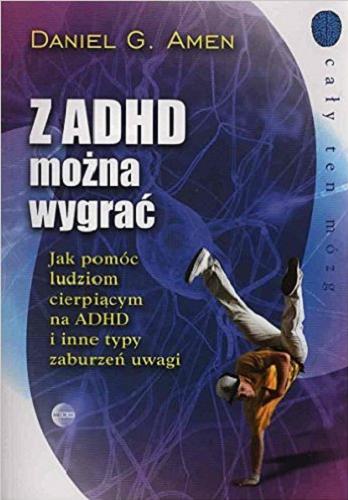 Okładka książki Z ADHD można wygrać : jak pomóc ludziom cierpiącym z powodu ADHD i innych typów zespołu zaburzeń uwagi / Daniel G. Amen ; przekład Przemysław Hejmej.