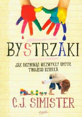Okładka książki Bystrzaki : jak rozwinąć niezwykły umysł twojego dziecka / C.J. Simister ; tł. [z ang.] Joanna Kuliś.