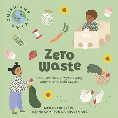 Okładka książki Zero waste - napraw, oddaj, wykorzystaj, żeby Ziemia była czysta / Megan Anderson, Genna Campton & Carolyn Ang ; [tłumaczenie: Małgorzata Rykowska].