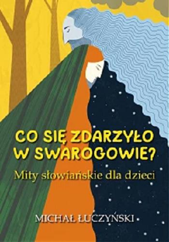 Okładka  Co się zdarzyło w Swarogowie? : mity słowiańskie dla dzieci / Michał Łuczyński ; [ilustracje i projekt okładki: Michał Brzezicki].