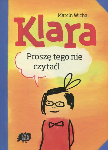 Okładka książki Klara : proszę tego nie czytać! / Marcin Wicha ; ilustracje Marcin Wicha.