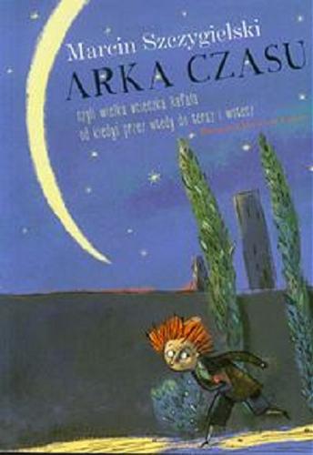 Okładka książki Arka czasu : czyli wielka ucieczka Rafała od kiedyś przez wtedy do teraz i wstecz / Marcin Szczygielski ; ilustrował Daniel de Latour.