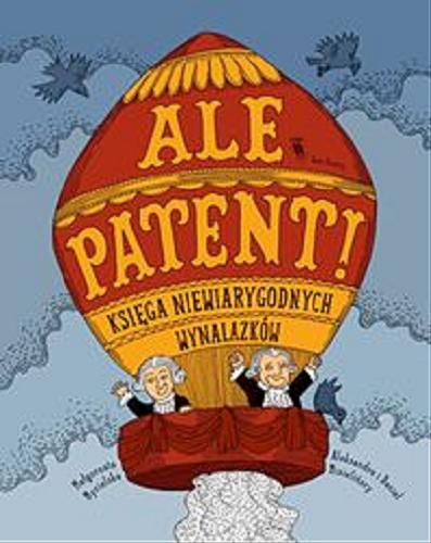 Okładka książki Ale patent! : księga niewiarygodnych wynalazków / [tekst Małgorzata Mycielska] ; [opracowanie graficzne Aleksandra i Daniel Mizielińscy].