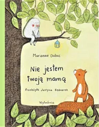 Okładka książki Nie jestem twoją mamą / Marianne Dubuc ; przełożyła Justyna Bednarek.