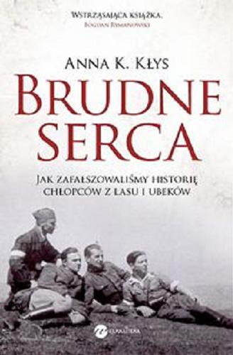 Okładka książki Brudne serca : jak zafałszowaliśmy historię chłopców z lasu i ubeków / Anna K. Kłys.