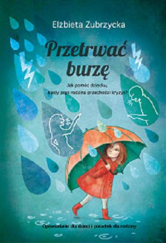 Okładka książki Przetrwać burzę : jak pomóc dziecku, gdy jego rodzina przechodzi kryzys? / Elżbieta Zubrzycka ; ilustracje Katarzyna Bukiert.