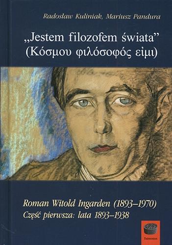 "Jestem filozofem świata" = Kósmou filósofós eími : Roman Witold Ingarden (1893-1970). Cz. 1, Lata 1893-1938 Tom 95