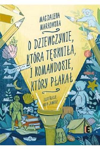 Okładka  O dziewczynie, która tęskniła, i komandosie, który płakał / Magdalena Markowska ; ilustracje Ania Jamróz.