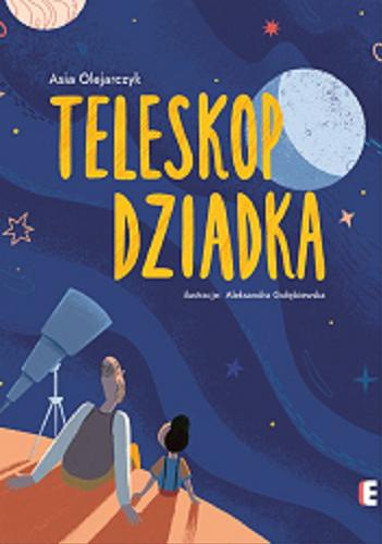 Okładka książki Teleskop dziadka / Asia Olejarczyk ; ilustracje Aleksandra Gołębiewska.