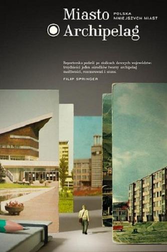 Okładka książki Miasto Archipelag : Polska mniejszych miast / Filip Springer ; ze zdjęciami autora.