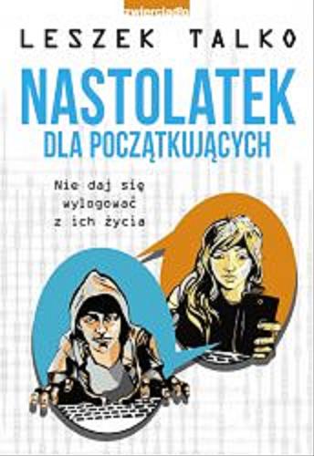 Okładka książki Nastolatek dla początkujących : nie daj się wylogować z ich życia / Leszek Talko.