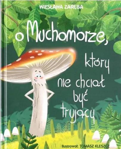Okładka  O Muchomorze, który nie chciał być trujący / Wiesława Zaręba ; ilustrował: Tomasz Kleszcz.