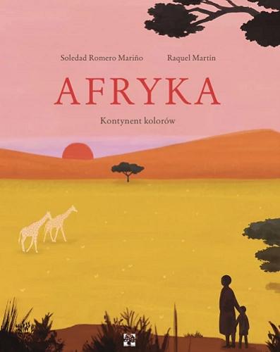 Okładka  Afryka : kontynent kolorów / Soledad Romero Marino, Raquel Martín ; przełożyła Karolina Jaszecka.
