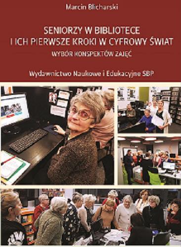 Okładka książki Seniorzy w bibliotece i ich pierwsze kroki w cyfrowy świat : wybór konspektów zajęć / Marcin Blicharski.