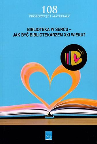 Biblioteka w sercu : jak być bibliotekarzem XXI wieku? : materiały z 14. Forum Młodych Bibliotekarzy Zabrze-Katowice, 8-9 września 2022. Tom 108