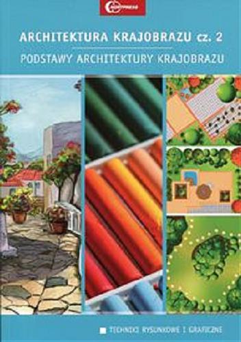 Okładka książki  Architektura krajobrazu : podręcznik dla uczniów szkół kształcących w zawodzie technik architektury krajobrazu. Cz. 2, Podstawy architektury krajobrazu : techniki rysunkowe i graficzne  2