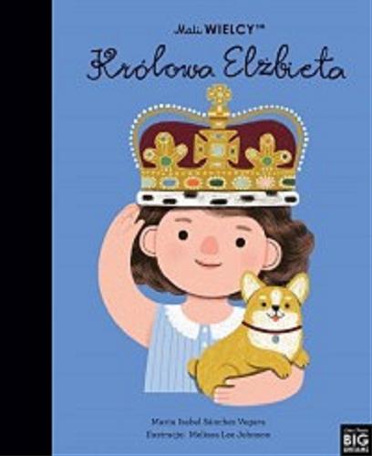 Okładka książki Królowa Elżbieta / Maria Isabel Sánchez Vegara ; ilustracje: Melissa Lee Johnson ; tłumaczenie z języka angielskiego: Julia Tokarczyk.