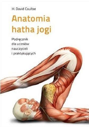 Okładka  Anatomia hatha jogi : podręcznik dla uczniów, nauczycieli i praktykujących / H. David Coulter ; przełożył Rafał Gadomski.