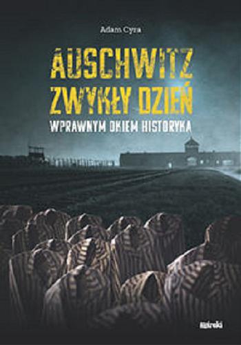 Okładka  Auschwitz zwykły dzień : wprawnym okiem historyka / Adam Cyra.