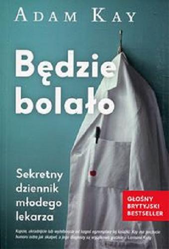 Okładka książki Będzie bolało : sekretny dziennik młodego lekarza / Adam Kay ; przekład Katarzyna Dudzik.